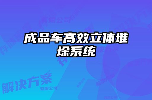 成品車(chē)高效立體堆垛系統(tǒng)