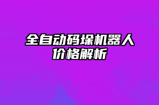 全自動碼垛機(jī)器人價(jià)格解析