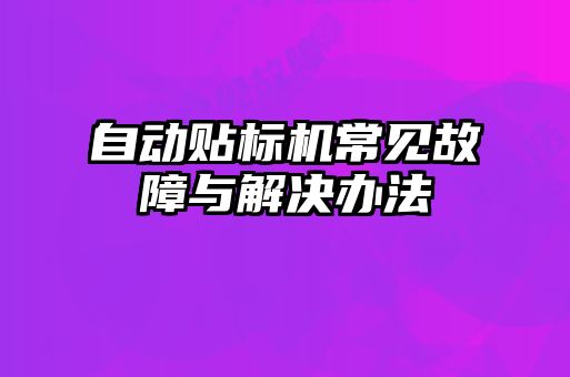 自動(dòng)貼標(biāo)機(jī)常見(jiàn)故障與解決辦法