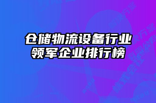 倉儲(chǔ)物流設(shè)備行業(yè)領(lǐng)軍企業(yè)排行榜