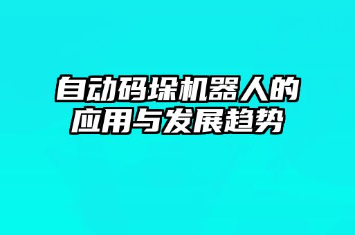 自動碼垛機(jī)器人的應(yīng)用與發(fā)展趨勢