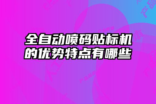 全自動噴碼貼標(biāo)機(jī)的優(yōu)勢特點(diǎn)有哪些