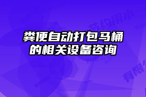 糞便自動打包馬桶的相關(guān)設備咨詢