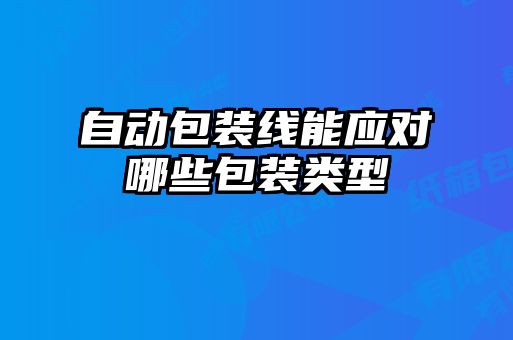 自動(dòng)包裝線(xiàn)能應(yīng)對(duì)哪些包裝類(lèi)型