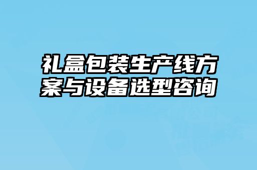 禮盒包裝生產(chǎn)線方案與設備選型咨詢