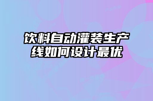 飲料自動灌裝生產(chǎn)線如何設計最優(yōu)