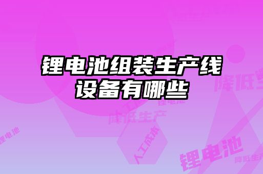鋰電池組裝生產(chǎn)線(xiàn)設(shè)備有哪些