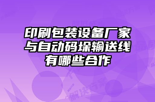 印刷包裝設(shè)備廠家與自動碼垛輸送線有哪些合作