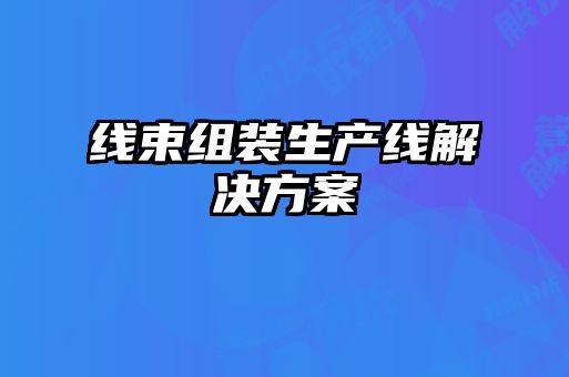 線(xiàn)束組裝生產(chǎn)線(xiàn)解決方案