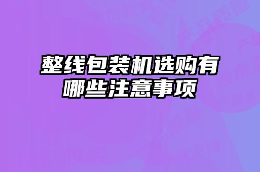 整線包裝機(jī)選購有哪些注意事項