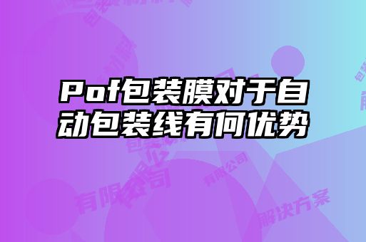 Pof包裝膜對于自動(dòng)包裝線有何優(yōu)勢