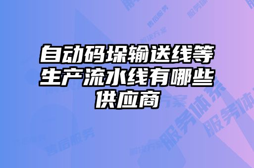 自動(dòng)碼垛輸送線(xiàn)等生產(chǎn)流水線(xiàn)有哪些供應(yīng)商