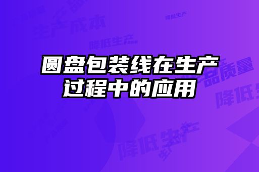 圓盤(pán)包裝線(xiàn)在生產(chǎn)過(guò)程中的應(yīng)用