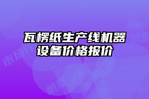 瓦楞紙生產(chǎn)線機(jī)器設(shè)備價格報價
