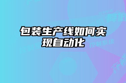 包裝生產線如何實現(xiàn)自動化
