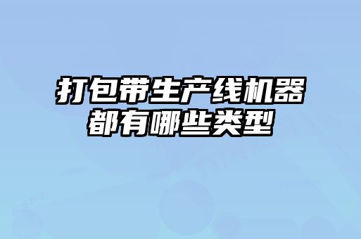 打包帶生產(chǎn)線機(jī)器都有哪些類(lèi)型