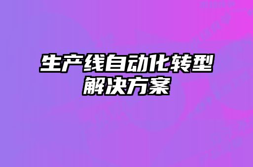 生產(chǎn)線(xiàn)自動(dòng)化轉(zhuǎn)型解決方案