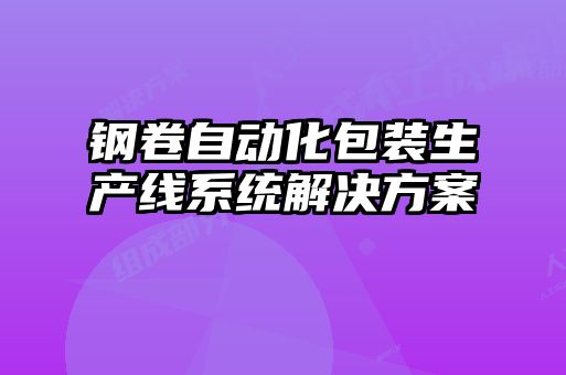 鋼卷自動(dòng)化包裝生產(chǎn)線(xiàn)系統(tǒng)解決方案