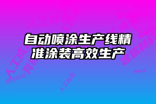 自動(dòng)噴涂生產(chǎn)線(xiàn)精準(zhǔn)涂裝高效生產(chǎn)